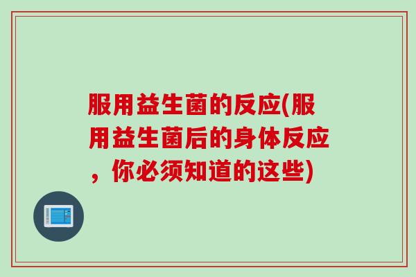 服用益生菌的反应(服用益生菌后的身体反应，你必须知道的这些)