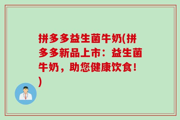 拼多多益生菌牛奶(拼多多新品上市：益生菌牛奶，助您健康饮食！)