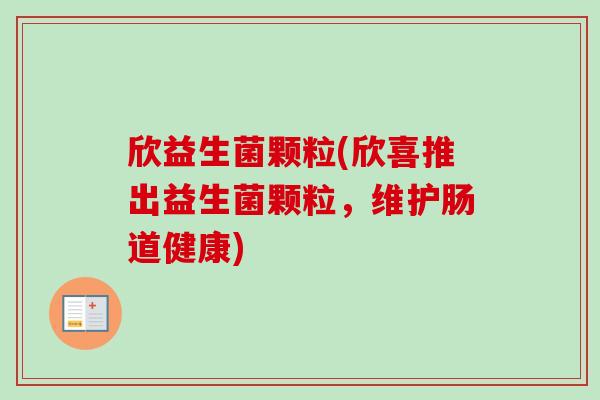 欣益生菌颗粒(欣喜推出益生菌颗粒，维护肠道健康)