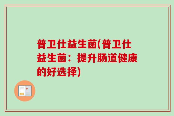 普卫仕益生菌(普卫仕益生菌：提升肠道健康的好选择)