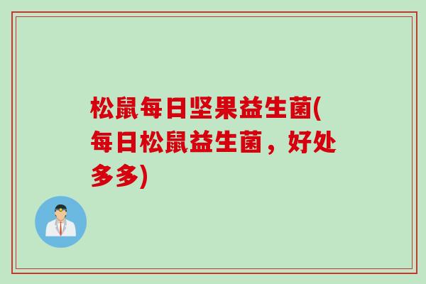 松鼠每日坚果益生菌(每日松鼠益生菌,好处多多) 松鼠每日坚果益生菌(每日松鼠益生菌,好处多多)