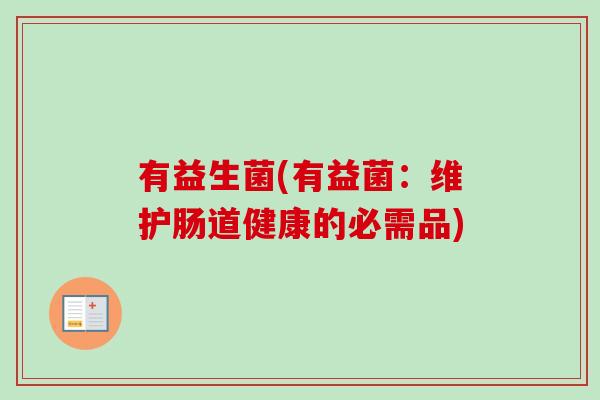 有益生菌(有益菌:维护肠道健康的必需品) 有益生菌(有益菌:维护肠道健康的必需品)