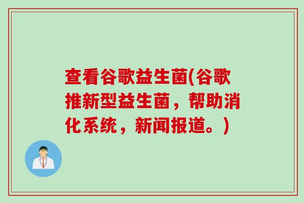 查看谷歌益生菌(谷歌推新型益生菌,帮助消化系统,新闻报道。) 查看谷歌益生菌(谷歌推新型益生菌,帮助消化系统,新闻报道。)