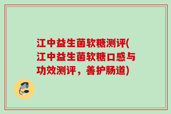 江中益生菌软糖测评(江中益生菌软糖口感与功效测评，善护肠道)