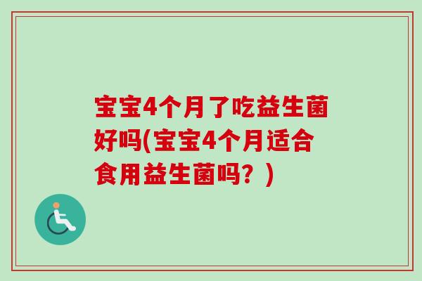 宝宝4个月了吃益生菌好吗(宝宝4个月适合食用益生菌吗?) 宝宝4个月了吃益生菌好吗(宝宝4个月适合食用益生菌吗?)