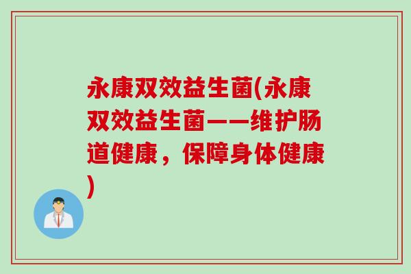 永康双效益生菌(永康双效益生菌——维护肠道健康，保障身体健康)