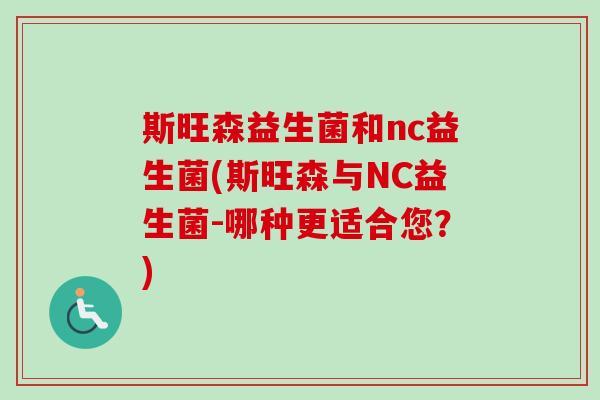 斯旺森益生菌和nc益生菌(斯旺森与NC益生菌-哪种更适合您？)