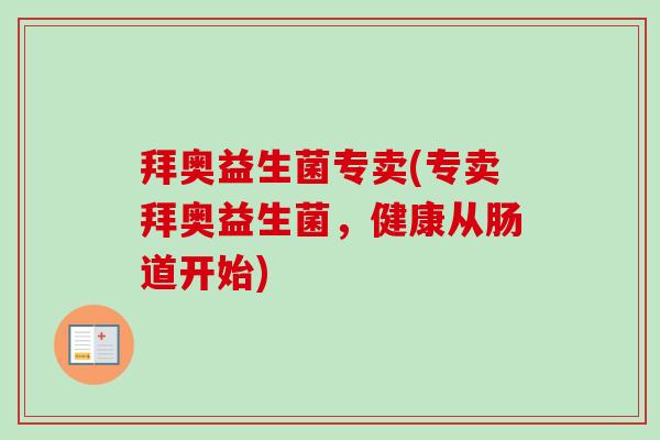 拜奥益生菌专卖(专卖拜奥益生菌，健康从肠道开始)