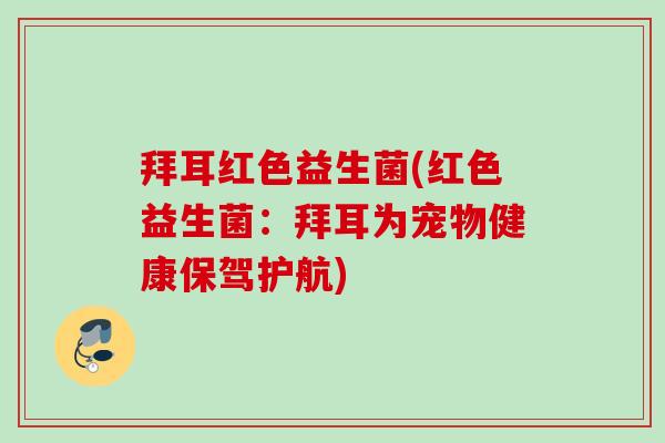 拜耳红色益生菌(红色益生菌：拜耳为宠物健康保驾护航)