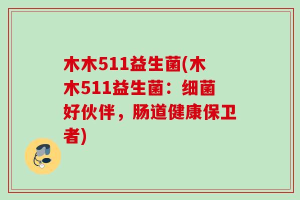 木木511益生菌(木木511益生菌:好伙伴,肠道健康保卫者) 木木511益生菌(木木511益生菌:好伙伴,肠道健康保卫者)