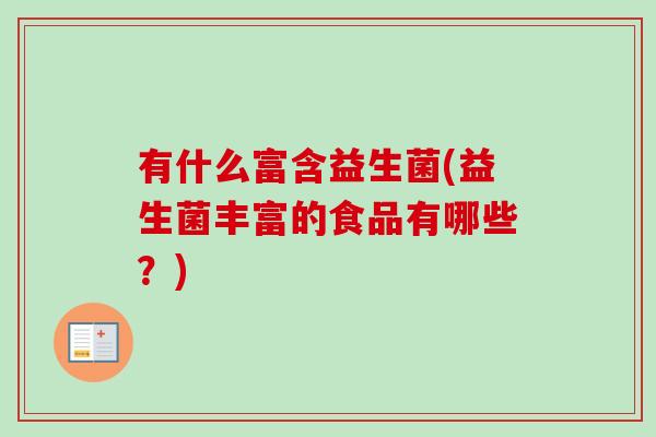 有什么富含益生菌(益生菌丰富的食品有哪些？)