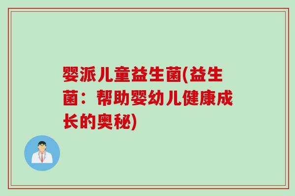 婴派儿童益生菌(益生菌：帮助婴幼儿健康成长的奥秘)