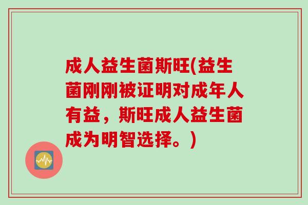 成人益生菌斯旺(益生菌刚刚被证明对成年人有益,斯旺成人益生菌成为明智选择。) 成人益生菌斯旺(益生菌刚刚被证明对成年人有益,斯旺成人益生菌成为明智选择。)