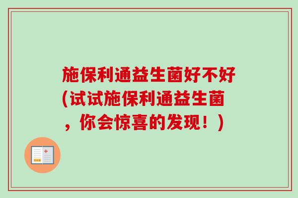 施保利通益生菌好不好(试试施保利通益生菌，你会惊喜的发现！)