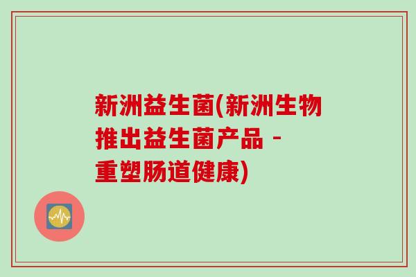 新洲益生菌(新洲生物推出益生菌产品 - 重塑肠道健康)