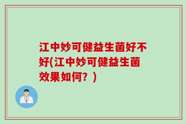 江中妙可健益生菌好不好(江中妙可健益生菌效果如何?) 江中妙可健益生菌好不好(江中妙可健益生菌效果如何?)