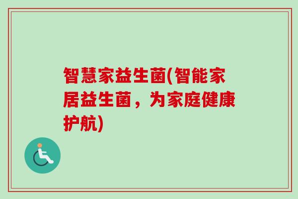 智慧家益生菌(智能家居益生菌，为家庭健康护航)