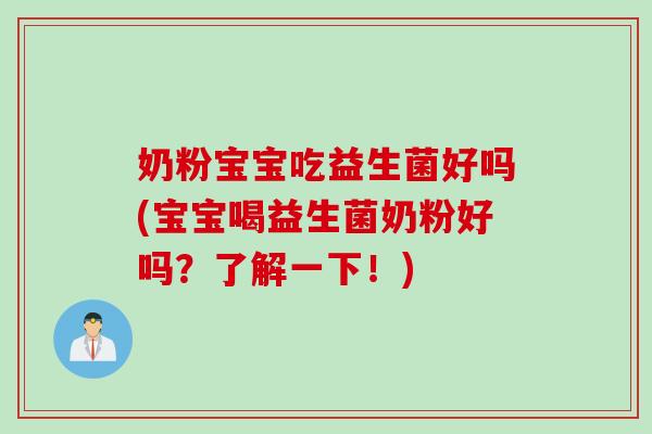 奶粉宝宝吃益生菌好吗(宝宝喝益生菌奶粉好吗?了解一下!) 奶粉宝宝吃益生菌好吗(宝宝喝益生菌奶粉好吗?了解一下!)