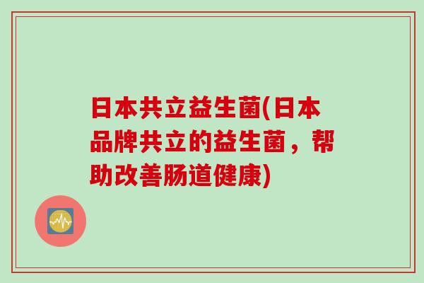 日本共立益生菌(日本品牌共立的益生菌，帮助改善肠道健康)