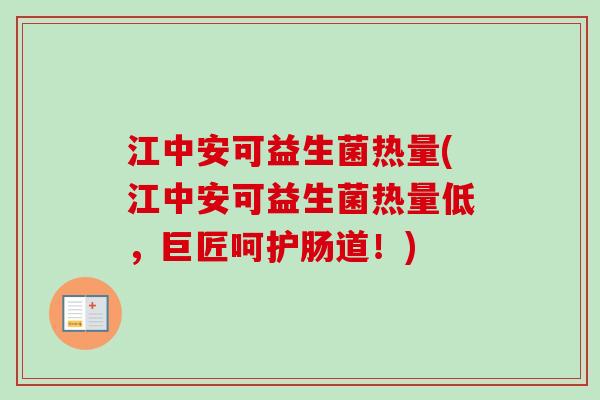 江中安可益生菌热量(江中安可益生菌热量低,巨匠呵护肠道!) 江中安可益生菌热量(江中安可益生菌热量低,巨匠呵护肠道!)