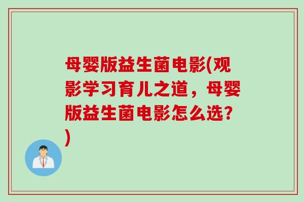 母婴版益生菌电影(观影学习育儿之道,母婴版益生菌电影怎么选?) 母婴版益生菌电影(观影学习育儿之道,母婴版益生菌电影怎么选?)