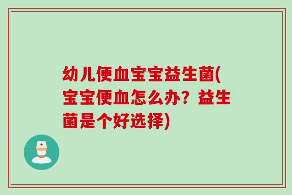 幼儿便宝宝益生菌(宝宝便怎么办？益生菌是个好选择)