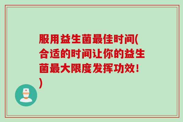 服用益生菌佳时间(合适的时间让你的益生菌大限度发挥功效!) 服用益生菌佳时间(合适的时间让你的益生菌大限度发挥功效!)