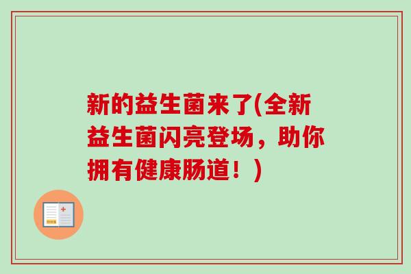 新的益生菌来了(全新益生菌闪亮登场,助你拥有健康肠道!) 新的益生菌来了(全新益生菌闪亮登场,助你拥有健康肠道!)