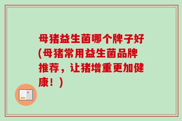 母猪益生菌哪个牌子好(母猪常用益生菌品牌推荐,让猪增重更加健康!) 母猪益生菌哪个牌子好(母猪常用益生菌品牌推荐,让猪增重更加健康!)
