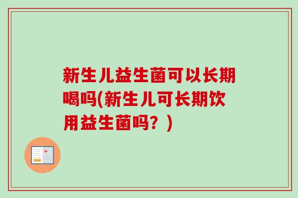 新生儿益生菌可以长期喝吗(新生儿可长期饮用益生菌吗？)