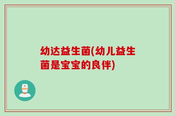 幼达益生菌(幼儿益生菌是宝宝的良伴) 幼达益生菌(幼儿益生菌是宝宝的良伴)