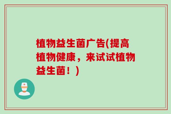 植物益生菌广告(提高植物健康，来试试植物益生菌！)