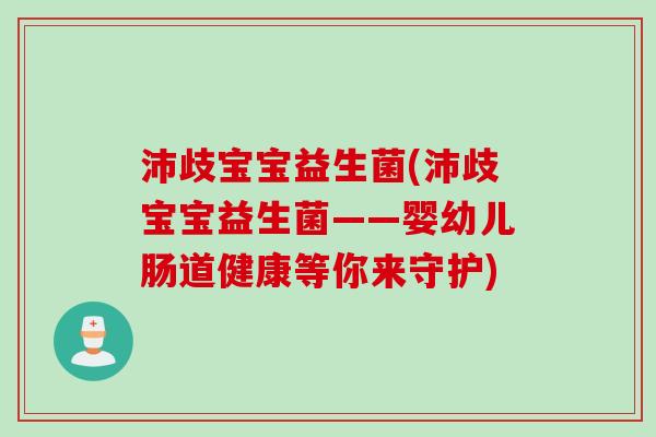 沛歧宝宝益生菌(沛歧宝宝益生菌——婴幼儿肠道健康等你来守护) 沛歧宝宝益生菌(沛歧宝宝益生菌——婴幼儿肠道健康等你来守护)