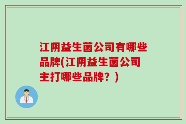 江阴益生菌公司有哪些品牌(江阴益生菌公司主打哪些品牌？)