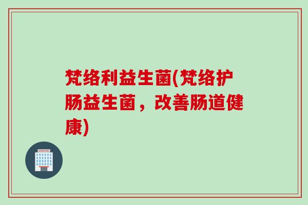 梵络利益生菌(梵络护肠益生菌，改善肠道健康)