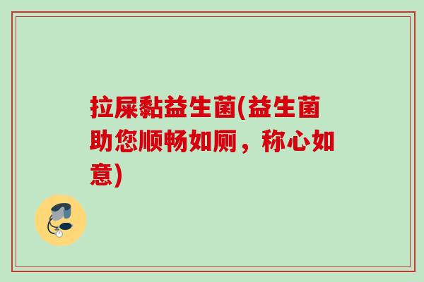 拉屎黏益生菌(益生菌助您顺畅如厕，称心如意)