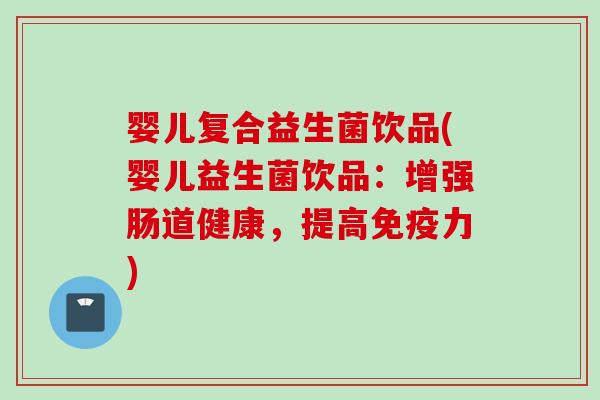 婴儿复合益生菌饮品(婴儿益生菌饮品：增强肠道健康，提高力)