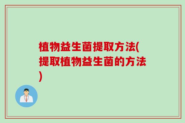 植物益生菌提取方法(提取植物益生菌的方法)
