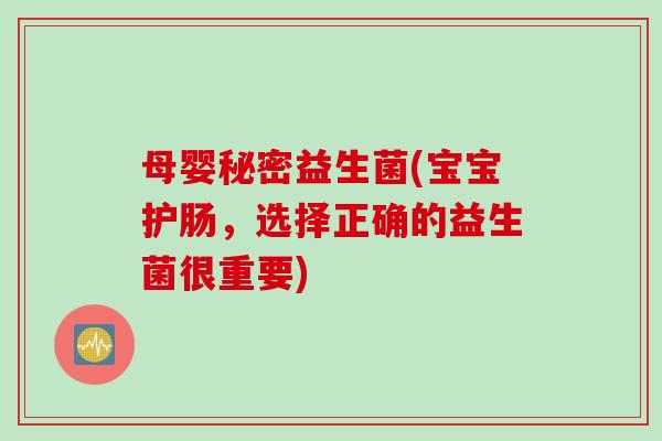 母婴秘密益生菌(宝宝护肠,选择正确的益生菌很重要) 母婴秘密益生菌(宝宝护肠,选择正确的益生菌很重要)