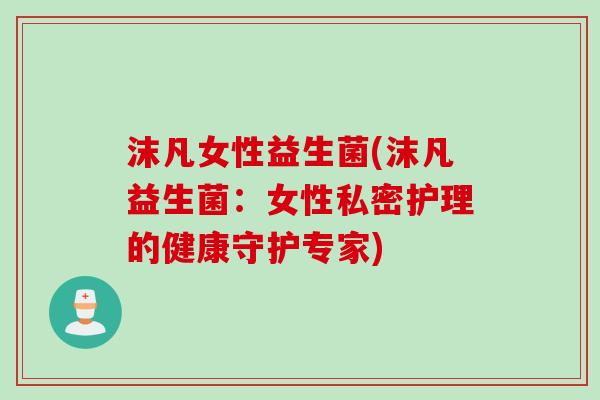 沫凡女性益生菌(沫凡益生菌：女性私密护理的健康守护专家)