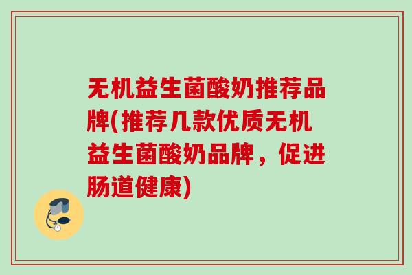 无机益生菌酸奶推荐品牌(推荐几款优质无机益生菌酸奶品牌，促进肠道健康)