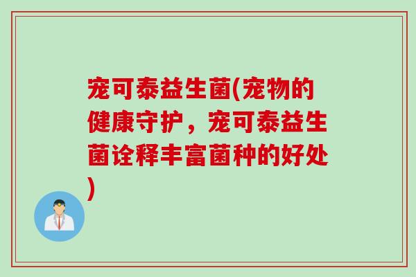 宠可泰益生菌(宠物的健康守护，宠可泰益生菌诠释丰富菌种的好处)