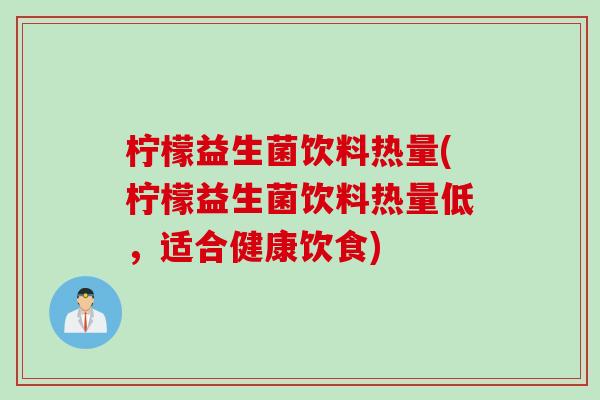 柠檬益生菌饮料热量(柠檬益生菌饮料热量低，适合健康饮食)