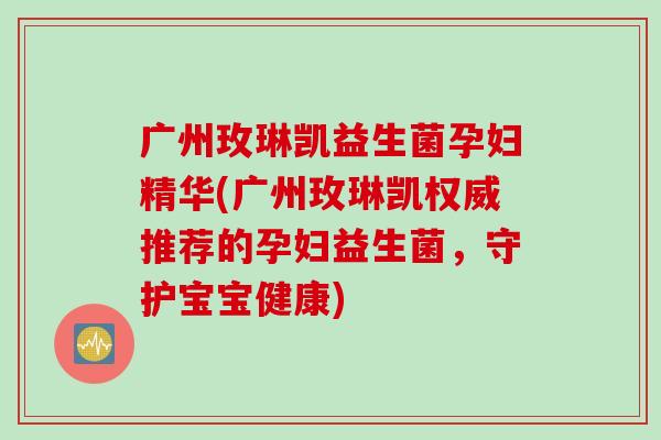 广州玫琳凯益生菌孕妇精华(广州玫琳凯权威推荐的孕妇益生菌,守护宝宝健康) 广州玫琳凯益生菌孕妇精华(广州玫琳凯权威推荐的孕妇益生菌,守护宝宝健康)