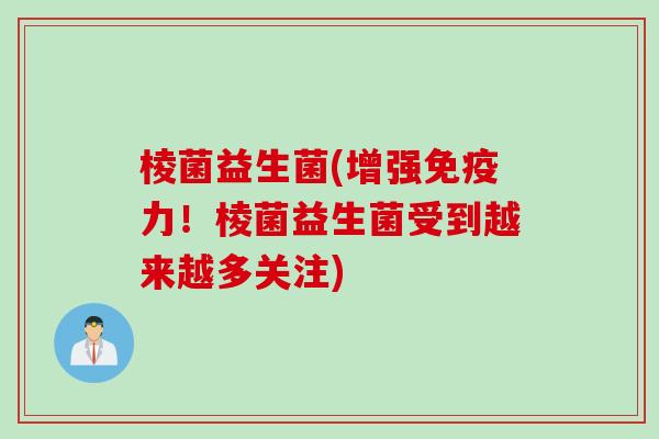 棱菌益生菌(增强力！棱菌益生菌受到越来越多关注)