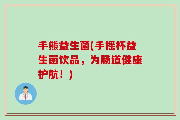 手熊益生菌(手摇杯益生菌饮品,为肠道健康护航!) 手熊益生菌(手摇杯益生菌饮品,为肠道健康护航!)