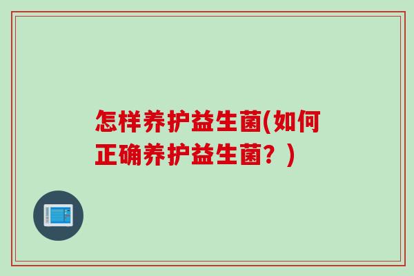 怎样养护益生菌(如何正确养护益生菌？)