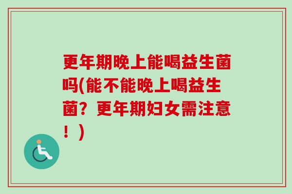 晚上能喝益生菌吗(能不能晚上喝益生菌？妇女需注意！)
