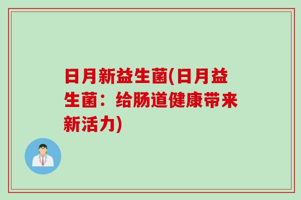 日月新益生菌(日月益生菌:给肠道健康带来新活力) 日月新益生菌(日月益生菌:给肠道健康带来新活力)
