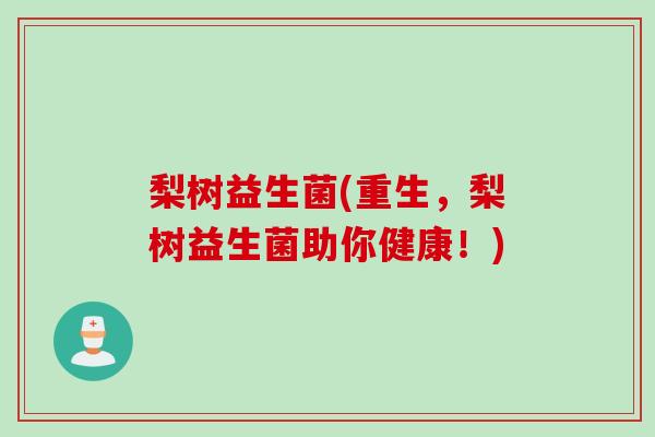 梨树益生菌(重生，梨树益生菌助你健康！)